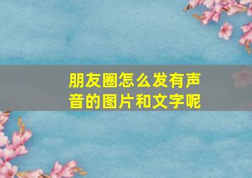 朋友圈怎么发有声音的图片和文字呢