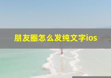 朋友圈怎么发纯文字ios