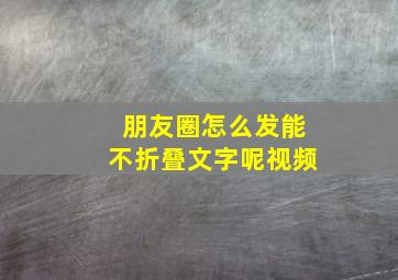 朋友圈怎么发能不折叠文字呢视频