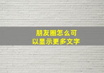 朋友圈怎么可以显示更多文字