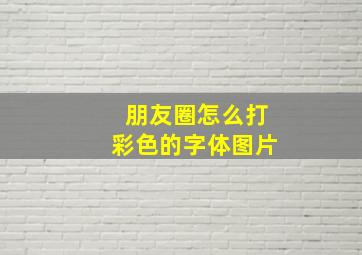 朋友圈怎么打彩色的字体图片