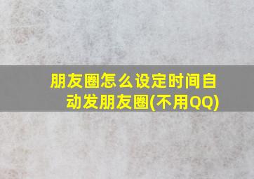 朋友圈怎么设定时间自动发朋友圈(不用QQ)