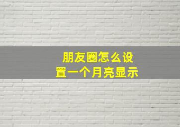 朋友圈怎么设置一个月亮显示