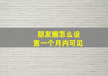 朋友圈怎么设置一个月内可见