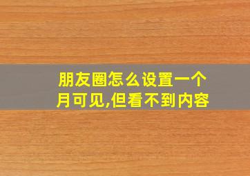 朋友圈怎么设置一个月可见,但看不到内容