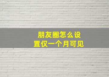 朋友圈怎么设置仅一个月可见