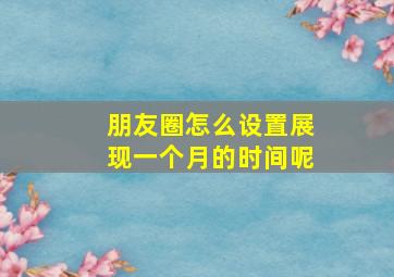 朋友圈怎么设置展现一个月的时间呢