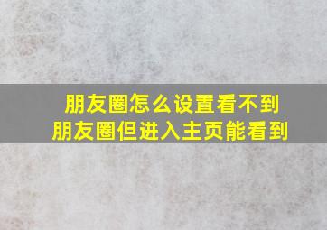 朋友圈怎么设置看不到朋友圈但进入主页能看到