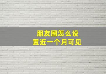 朋友圈怎么设置近一个月可见