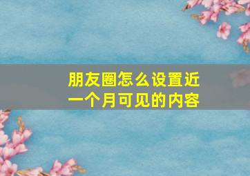 朋友圈怎么设置近一个月可见的内容