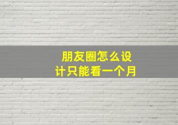 朋友圈怎么设计只能看一个月