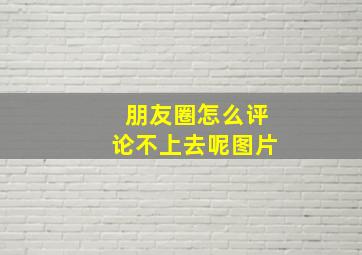 朋友圈怎么评论不上去呢图片