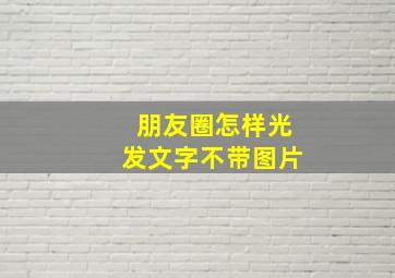 朋友圈怎样光发文字不带图片