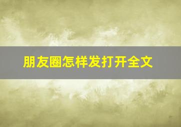 朋友圈怎样发打开全文