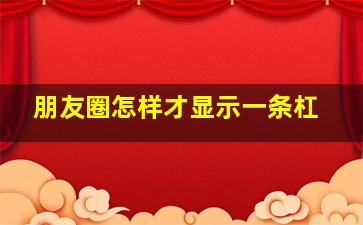 朋友圈怎样才显示一条杠