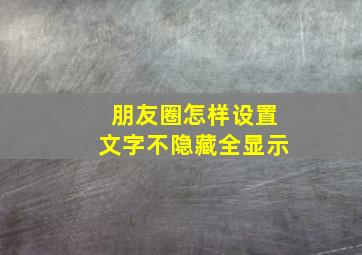 朋友圈怎样设置文字不隐藏全显示