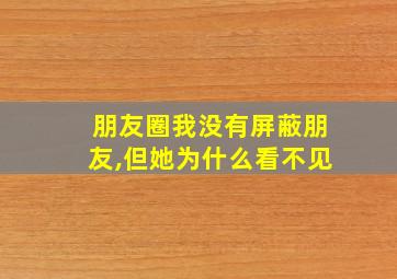 朋友圈我没有屏蔽朋友,但她为什么看不见