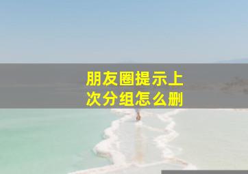 朋友圈提示上次分组怎么删