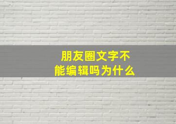 朋友圈文字不能编辑吗为什么