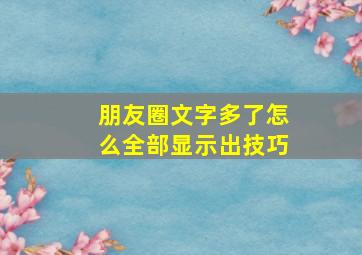 朋友圈文字多了怎么全部显示出技巧