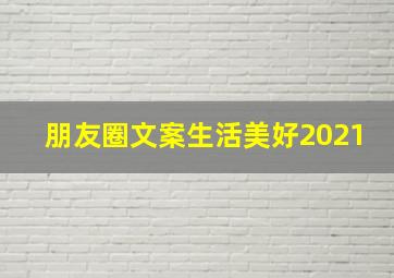 朋友圈文案生活美好2021