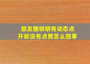 朋友圈明明有动态点开却没有点赞怎么回事