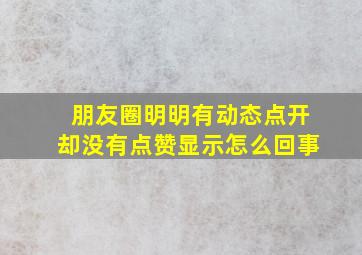 朋友圈明明有动态点开却没有点赞显示怎么回事