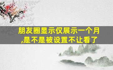 朋友圈显示仅展示一个月,是不是被设置不让看了