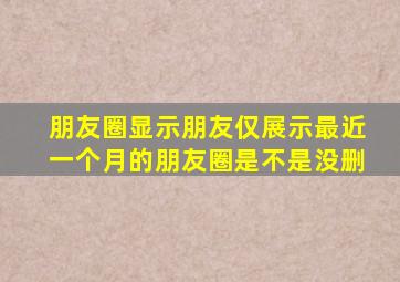 朋友圈显示朋友仅展示最近一个月的朋友圈是不是没删