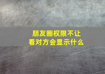 朋友圈权限不让看对方会显示什么