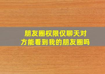 朋友圈权限仅聊天对方能看到我的朋友圈吗