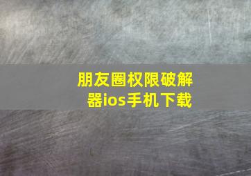 朋友圈权限破解器ios手机下载