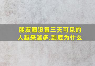 朋友圈没置三天可见的人越来越多,到底为什么