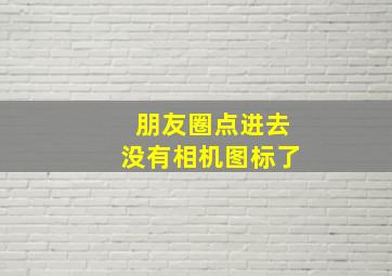 朋友圈点进去没有相机图标了