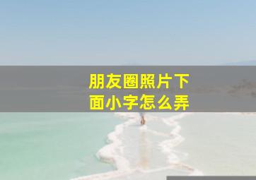 朋友圈照片下面小字怎么弄