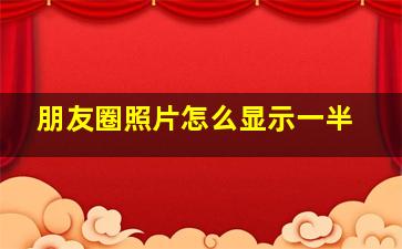 朋友圈照片怎么显示一半