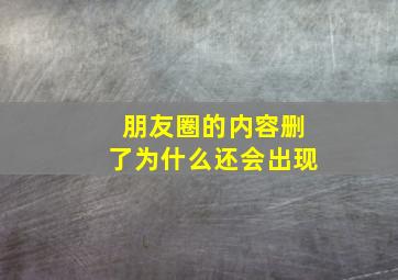 朋友圈的内容删了为什么还会出现