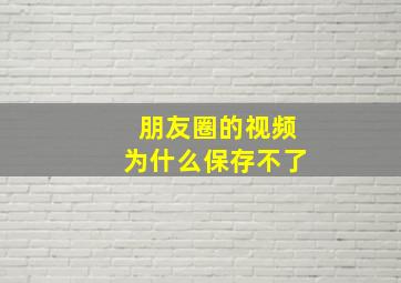 朋友圈的视频为什么保存不了