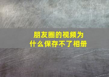 朋友圈的视频为什么保存不了相册