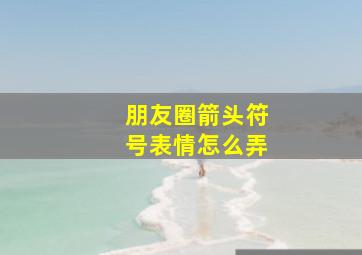 朋友圈箭头符号表情怎么弄