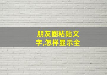 朋友圈粘贴文字,怎样显示全