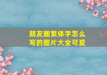 朋友圈繁体字怎么写的图片大全可爱