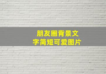 朋友圈背景文字简短可爱图片