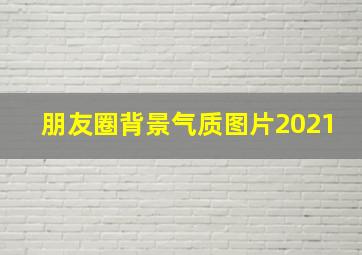 朋友圈背景气质图片2021