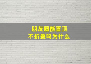 朋友圈能置顶不折叠吗为什么