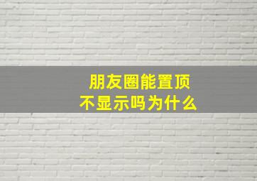 朋友圈能置顶不显示吗为什么