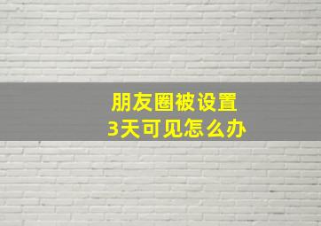 朋友圈被设置3天可见怎么办