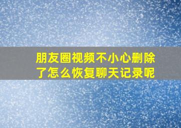 朋友圈视频不小心删除了怎么恢复聊天记录呢