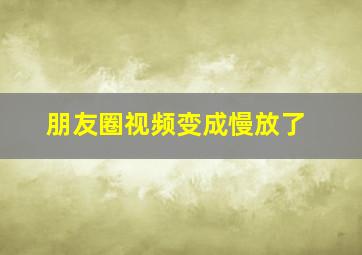 朋友圈视频变成慢放了