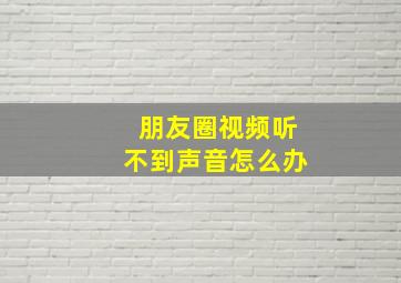 朋友圈视频听不到声音怎么办